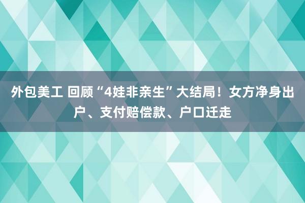 外包美工 回顾“4娃非亲生”大结局！女方净身出户、支付赔偿款、户口迁走