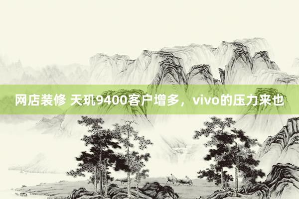 网店装修 天玑9400客户增多，vivo的压力来也