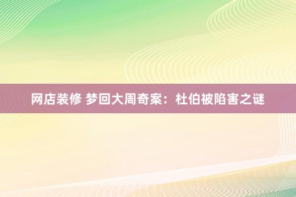 网店装修 梦回大周奇案：杜伯被陷害之谜