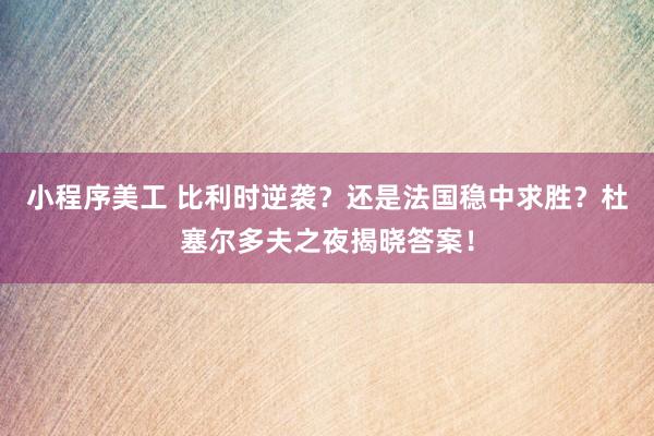 小程序美工 比利时逆袭？还是法国稳中求胜？杜塞尔多夫之夜揭晓答案！