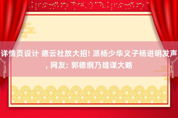 详情页设计 德云社放大招! 派杨少华义子杨进明发声, 网友: 郭德纲乃雄谋大略