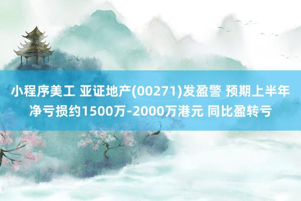 小程序美工 亚证地产(00271)发盈警 预期上半年净亏损约1500万-2000万港元 同比盈转亏