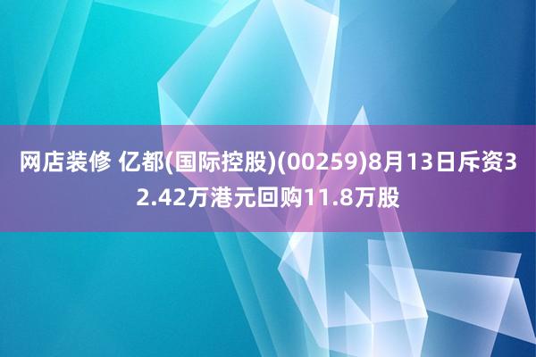 网店装修 亿都(国际控股)(00259)8月13日斥资32.42万港元回购11.8万股