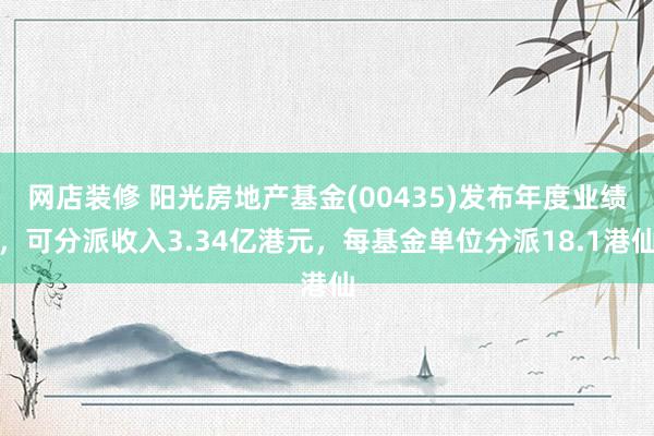 网店装修 阳光房地产基金(00435)发布年度业绩，可分派收入3.34亿港元，每基金单位分派18.1港仙