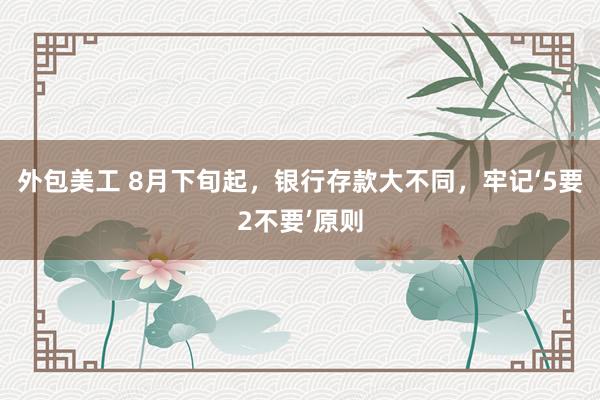 外包美工 8月下旬起，银行存款大不同，<a href=