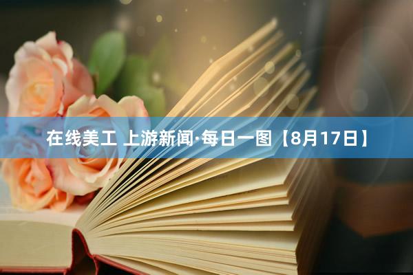 在线美工 上游新闻·每日一图【8月17日】