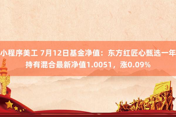 小程序美工 7月12日基金净值：东方红匠心甄选一年持有混合最新净值1.0051，涨0.09%