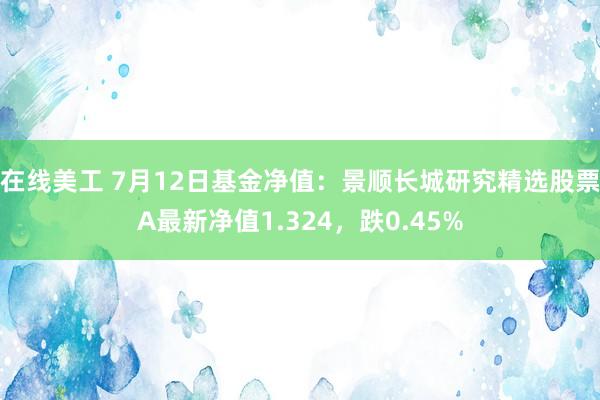 在线美工 7月12日基金净值：景顺长城研究精选股票A最新净值1.324，跌0.45%