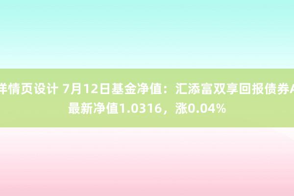 详情页设计 7月12日基金净值：汇添富双享回报债券A最新净值1.0316，涨0.04%