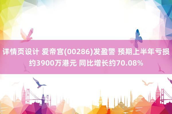 详情页设计 爱帝宫(00286)发盈警 预期上半年亏损约3900万港元 同比增长约70.08%