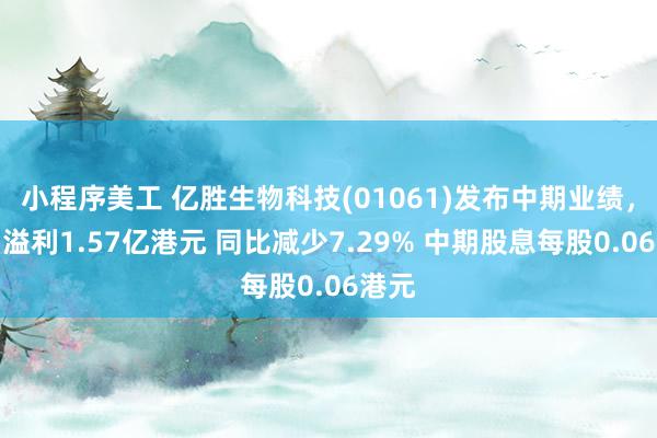 小程序美工 亿胜生物科技(01061)发布中期业绩，期内溢利1.57亿港元 同比减少7.29% 中期股息每股0.06港元