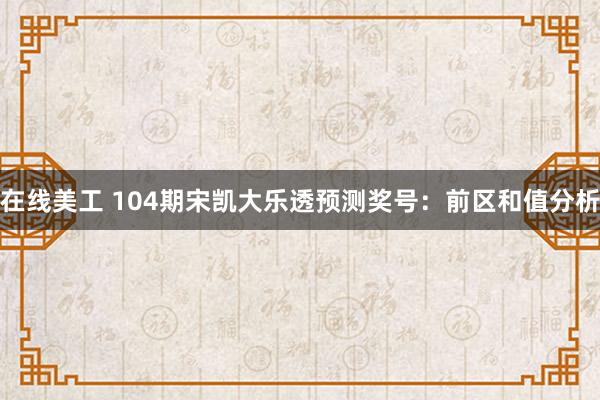 在线美工 104期宋凯大乐透预测奖号：前区和值分析