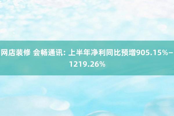 网店装修 会畅通讯: 上半年净利同比预增905.15%—1219.26%