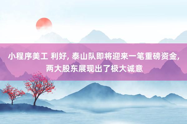 小程序美工 利好, 泰山队即将迎来一笔重磅资金, 两大股东展现出了极大诚意