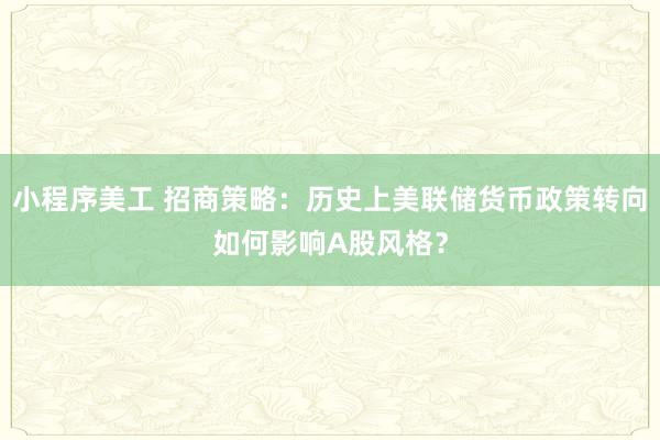 小程序美工 招商策略：历史上美联储货币政策转向如何影响A股风格？