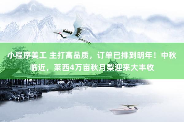 小程序美工 主打高品质，订单已排到明年！中秋临近，莱西4万亩秋月梨迎来大丰收