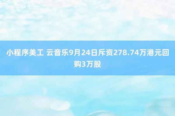 小程序美工 云音乐9月24日斥资278.74万港元回购3万股