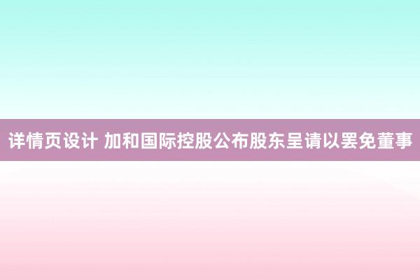 详情页设计 加和国际控股公布股东呈请以罢免董事