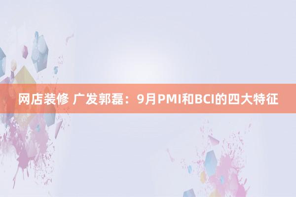 网店装修 广发郭磊：9月PMI和BCI的四大特征