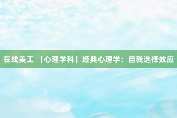 在线美工 【心理学科】经典心理学：自我选择效应