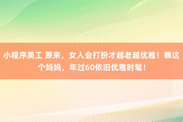 小程序美工 原来，女人会打扮才越老越优雅！瞧这个妈妈，年过60依旧优雅时髦！