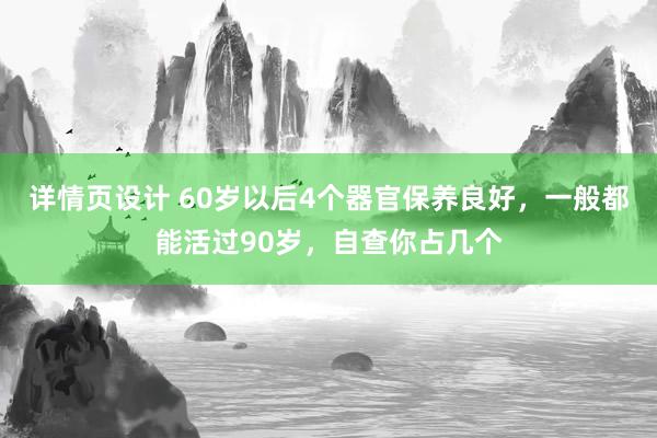 详情页设计 60岁以后4个器官保养良好，一般都能活过90岁，自查你占几个